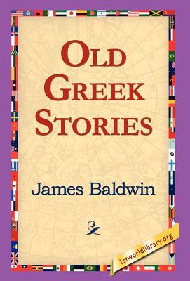Old Greek Stories - Baldwin, James, PhD, and 1st World Library (Editor), and 1stworld Library (Editor)