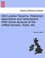 Old London Taverns; Historical, Descriptive and Reminiscent, with Some Account of the Coffee Houses, Clubs, Etc