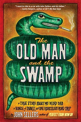 Old Man and the Swamp: A True Story about My Weird Dad, a Bunch of Snakes, and One Ridiculous Road Trip - Sellers, John