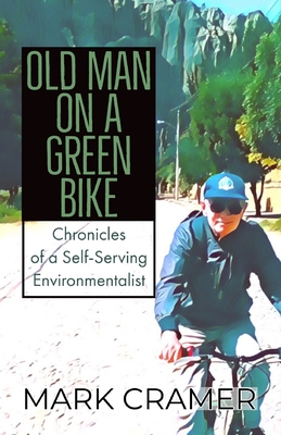 Old Man on a Green Bike: Chronicles of a Self-Serving Environmentalist - Cramer, Mark