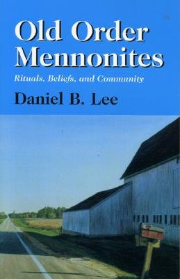 Old Order Mennonites: Rituals, Beliefs, and Community - Lee, Daniel B