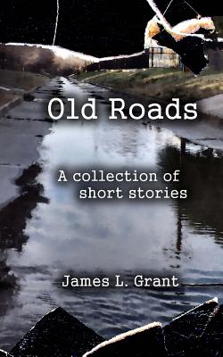 Old Roads: A Collection of Short Stories by James L. Grant - Grant, James L
