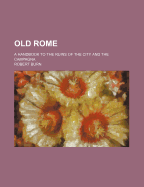 Old Rome: A Handbook to the Ruins of the City and the Campagna