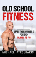 Old School-Fitness: Lifestyle-Fitness f?r den Mann ab 40 (mehr Energie, Gesundheit und Erfolg, einfach besser aussehen...)