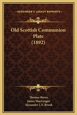 Old Scottish Communion Plate (1892) - Burns, Thomas, and MacGregor, James (Foreword by), and Brook, Alexander J S