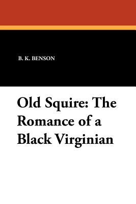 Old Squire: The Romance of a Black Virginian - Benson, B K