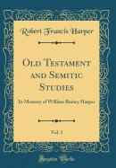 Old Testament and Semitic Studies, Vol. 1: In Memory of William Rainey Harper (Classic Reprint)