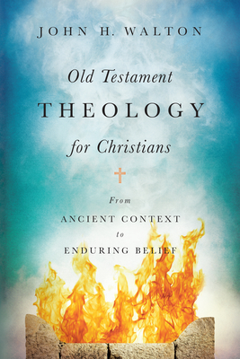 Old Testament Theology for Christians: From Ancient Context to Enduring Belief - Walton, John H
