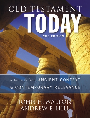 Old Testament Today: A Journey from Ancient Context to Contemporary Relevance - Walton, John H, Dr., Ph.D., and Hill, Andrew E