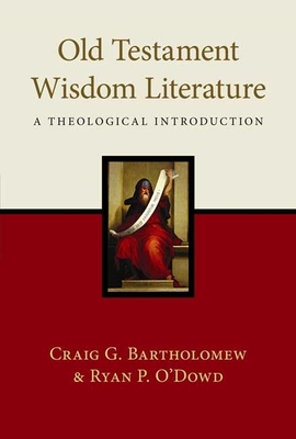 Old Testament Wisdom Literature: A Theological Introduction - O'Dowd, Craig Bartholomew and Ryan P