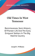 Old Times In West Tennessee: Reminiscences, Semi-Historic, Of Pioneer Life And The Early Emigrant Settlers In The Big Hatchie Country