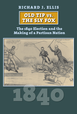 Old Tip vs. the Sly Fox: The 1840 Election and the Making of a Partisan Nation - Richard Ellis