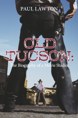 Old Tucson: Biography of a Movie Studio - Lawton, Paul