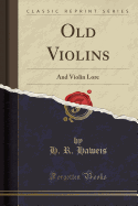 Old Violins: And Violin Lore (Classic Reprint)