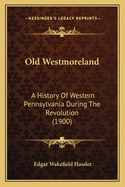 Old Westmoreland: A History of Western Pennsylvania During the Revolution (1900)