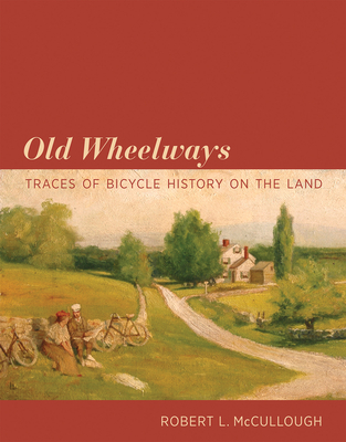 Old Wheelways: Traces of Bicycle History on the Land - McCullough, Robert L