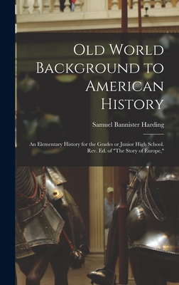 Old World Background to American History; an Elementary History for the Grades or Junior High School. Rev. ed. of "The Story of Europe," - Harding, Samuel Bannister