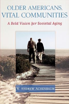 Older Americans, Vital Communities: A Bold Vision for Societal Aging - Achenbaum, W Andrew, PhD, and Achembaum, W Andrew