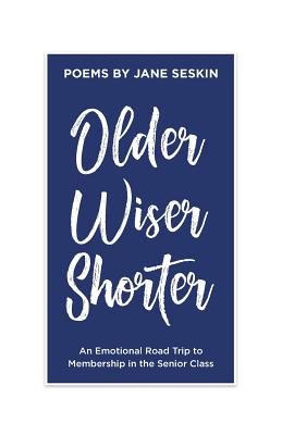 Older, Wiser, Shorter: An Emotional Road Trip to Membership in the Senior Class - Seskin, Jane