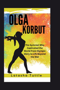 Olga Korbut: The Gymnast Who Captivated the World From Olympic Glory to Life Beyond the Mat