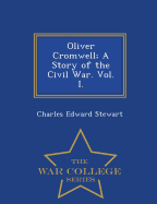 Oliver Cromwell; A Story of the Civil War. Vol. I. - War College Series