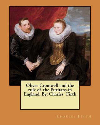 Oliver Cromwell and the rule of the Puritans in England. By: Charles Firth - Firth, Charles