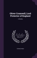 Oliver Cromwell, Lord Protector of England: A Drama