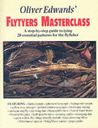 Oliver Edwards' Flytyers Masterclass: A Step by Step Guide to Tying 20 Essential Patterns for the Flyfisher - Edwards, Oliver, and Gathercole, Peter (Photographer)