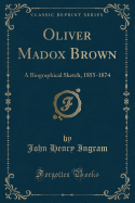Oliver Madox Brown: A Biographical Sketch, 1855-1874 (Classic Reprint)