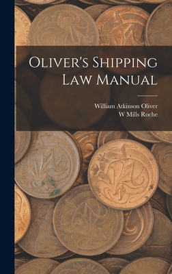 Oliver's Shipping Law Manual - Oliver, William Atkinson, and Roche, W Mills