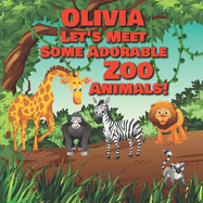 Olivia Let's Meet Some Adorable Zoo Animals!: Personalized Baby Books with Your Child's Name in the Story - Zoo Animals Book for Toddlers - Children's Books Ages 1-3