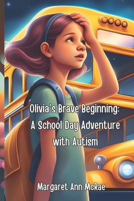 Olivia's Brave Beginning: A School Day Adventure with Autism - McRae, Margaret Ann