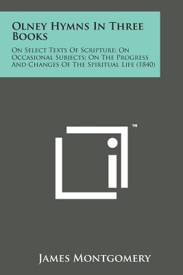 Olney Hymns in Three Books: On Select Texts of Scripture; On Occasional Subjects; On the Progress and Changes of the Spiritual Life (1840) - Montgomery, James (Introduction by)