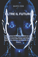 Oltre il Futuro: Intelligenza Artificiale: analisi su come Machine Learning, Deep Learning e l'AI Generativa stanno cambiando il nostro futuro.