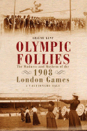 Olympic Follies: The Madness and Mayhem of the 1908 London Games: A Cautionary Tale