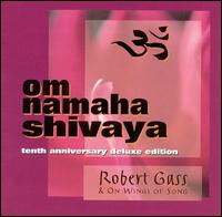 Om Namaha Shivaya: 10th Anniversary Deluxe Edition - Robert Gass/On Wings of Song