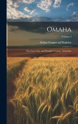 Omaha: The Gate City, and Douglas County, Nebraska;; Volume 2 - Wakeley, Arthur Cooper 1855- Ed (Creator)