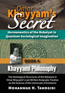 Omar Khayyam's Secret: Hermeneutics of the Robaiyat in Quantum Sociological Imagination: Book 4: Khayyami Philosophy: The Ontological Structures of the Robaiyat in Omar Khayyam's Last Written Keepsake Treatise on the Science of the Universals of Existence