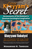 Omar Khayyam's Secret: Hermeneutics of the Robaiyat in Quantum Sociological Imagination: Book 8: Khayyami Robaiyat: Part 1 of 3: Quatrains 1-338: Songs of Doubt Addressing the Question "Does Happiness Exist?" Explained with New English Verse...