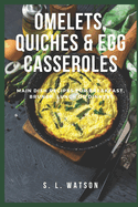 Omelets, Quiches & Egg Casseroles: Main Dish Recipes For Breakfast, Brunch, Lunch & Dinner!