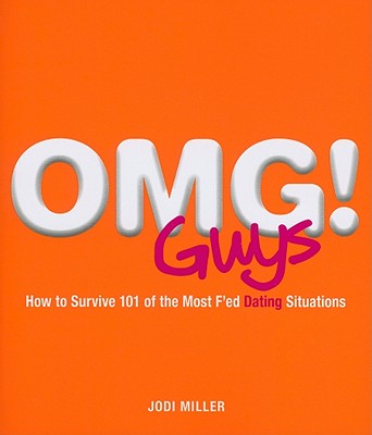 OMG! Guys: How to Survive 101 of the Most F'ed Dating Situations - Miller, Jodi