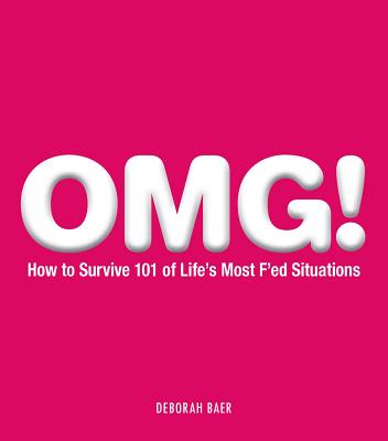 Omg!: How to Survive 101 of Life's Most F'Ed Situations - Baer, Deborah