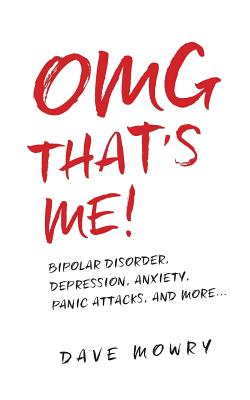 OMG That's Me!: Bipolar Disorder, Depression, Anxiety, Panic Attacks, and More... - Mowry, Dave