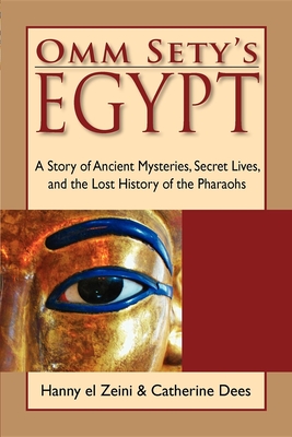 Omm Sety's Egypt: A Story of Ancient Mysteries, Secret Lives, and the Lost History of the Pharaohs - Zeini, Hanny El, and Dees, Catherine