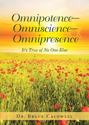 Omnipotence-Omniscience-Omnipresence: It's True of No One Else - Caldwell, Bruce, Dr.