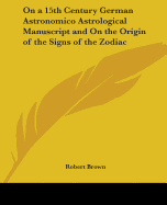 On a 15th Century German Astronomico Astrological Manuscript and on the Origin of the Signs of the Zodiac