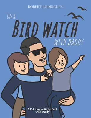On a Bird Watch With Daddy: A Coloring Activity Book with Daddy - Flores, David, and Rodriguez, Ashley, and Rodriguez, Robert