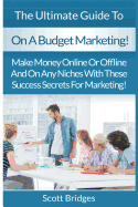 On a Budget Marketing: Make Money Online or Offline and on Any Niches with These Success Secrets for Marketing!