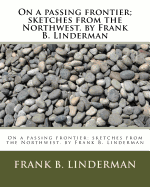 On a Passing Frontier; Sketches from the Northwest. by Frank B. Linderman