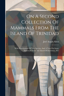 On A Second Collection Of Mammals From The Island Of Trinidad: With Descriptions Of New Species, And A Note On Some Mammals From The Island Of Dominica, W.i
